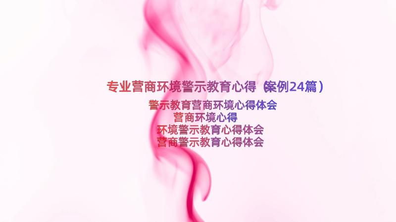 专业营商环境警示教育心得（案例24篇）