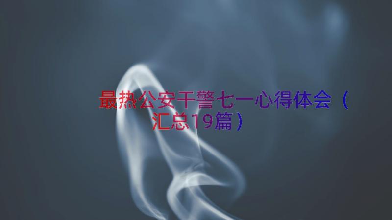 最热公安干警七一心得体会（汇总19篇）