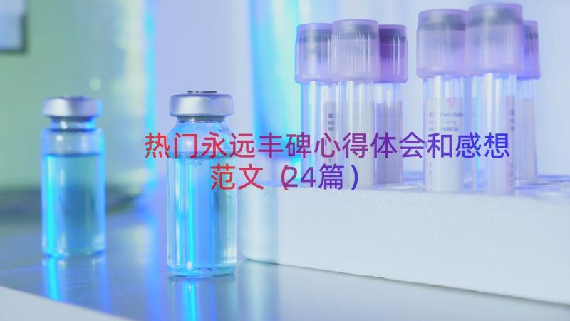 热门永远丰碑心得体会和感想范文（24篇）