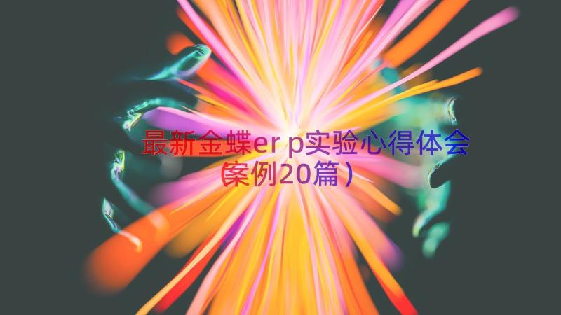 最新金蝶erp实验心得体会（案例20篇）