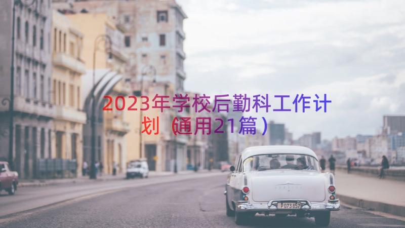 2023年学校后勤科工作计划（通用21篇）