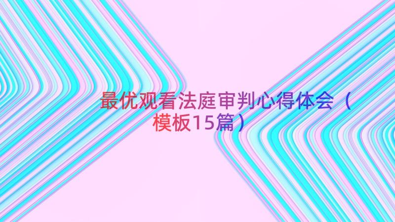 最优观看法庭审判心得体会（模板15篇）