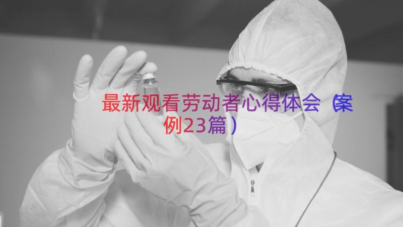 最新观看劳动者心得体会（案例23篇）