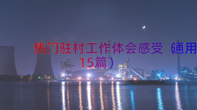 热门驻村工作体会感受（通用15篇）