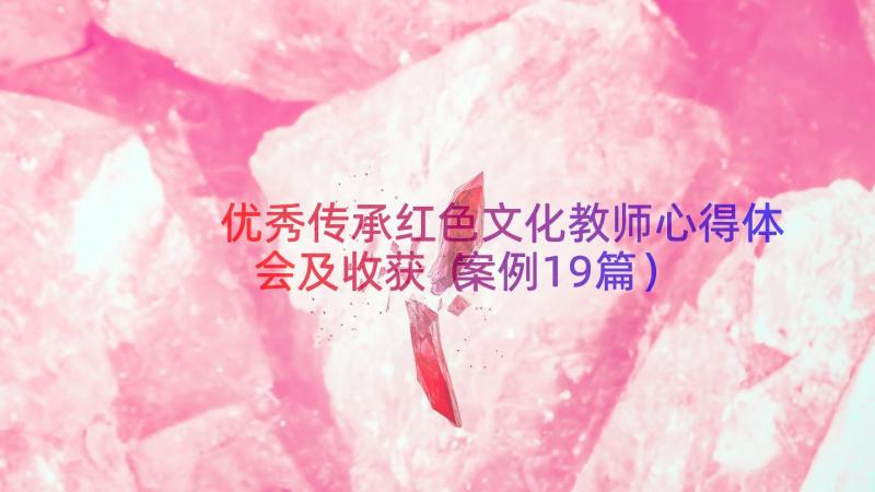 优秀传承红色文化教师心得体会及收获（案例19篇）