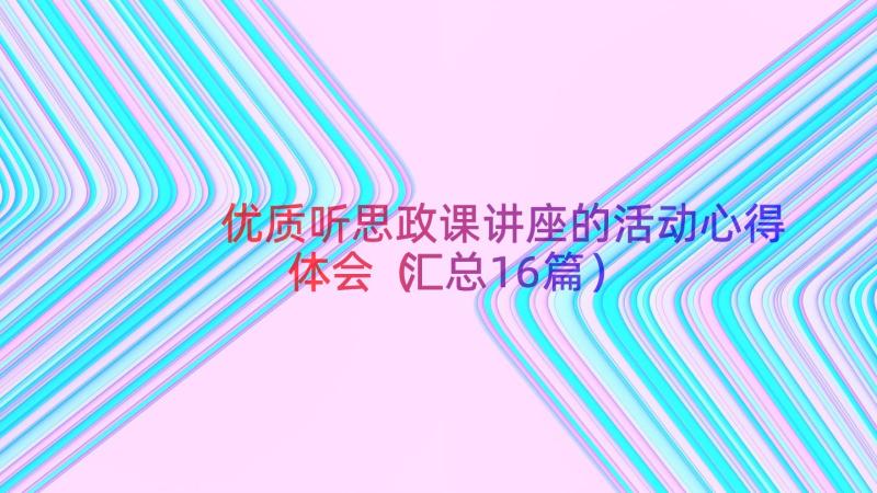 优质听思政课讲座的活动心得体会（汇总16篇）