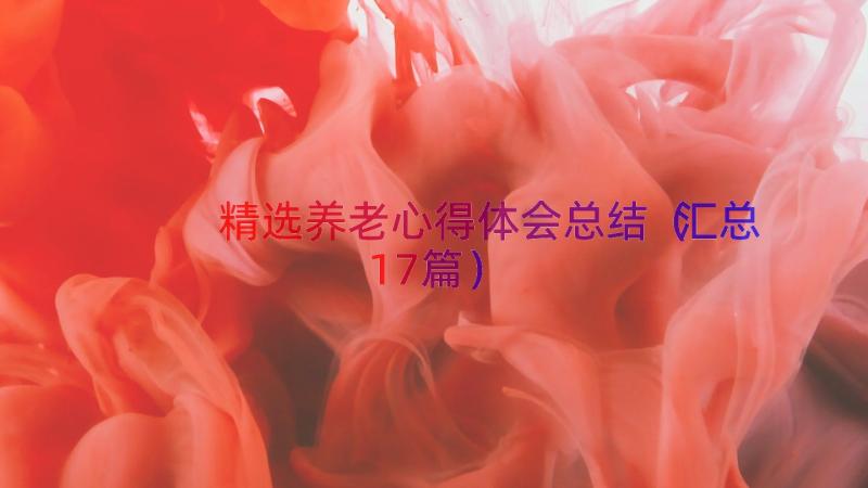 精选养老心得体会总结（汇总17篇）