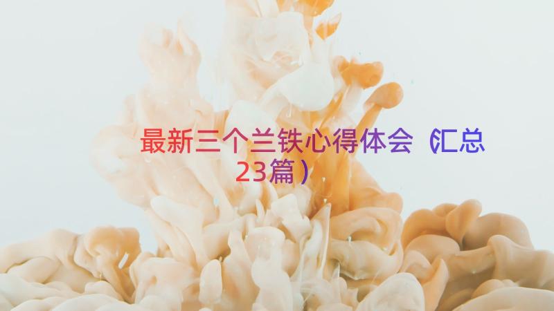 最新三个兰铁心得体会（汇总23篇）