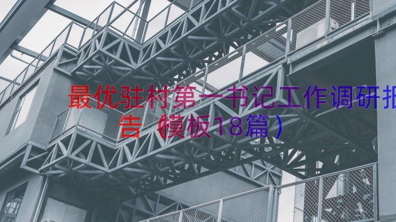 最优驻村第一书记工作调研报告（模板18篇）