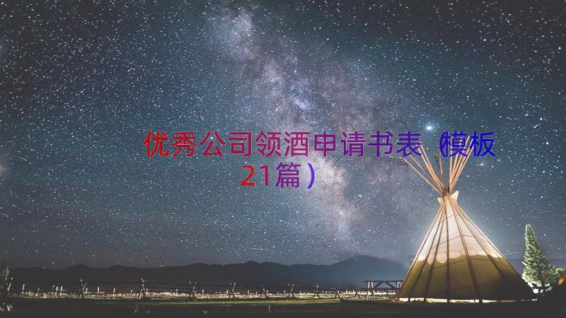 优秀公司领酒申请书表（模板21篇）