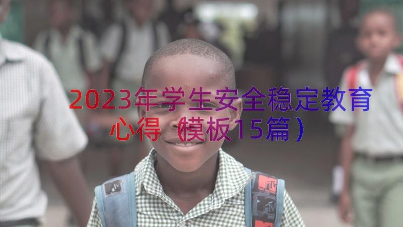 2023年学生安全稳定教育心得（模板15篇）