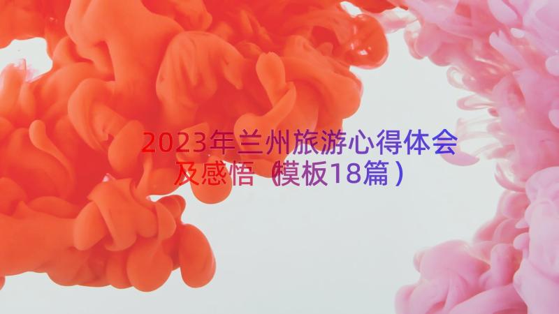 2023年兰州旅游心得体会及感悟（模板18篇）