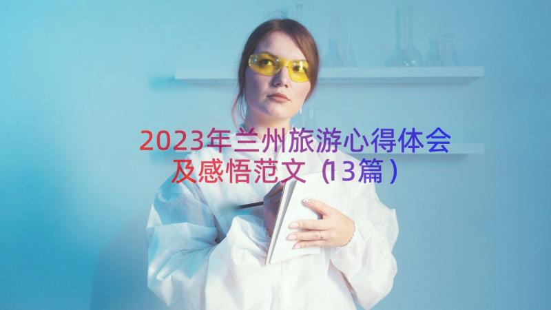 2023年兰州旅游心得体会及感悟范文（13篇）