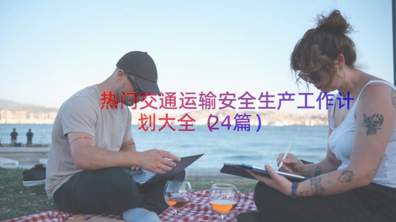 热门交通运输安全生产工作计划大全（24篇）