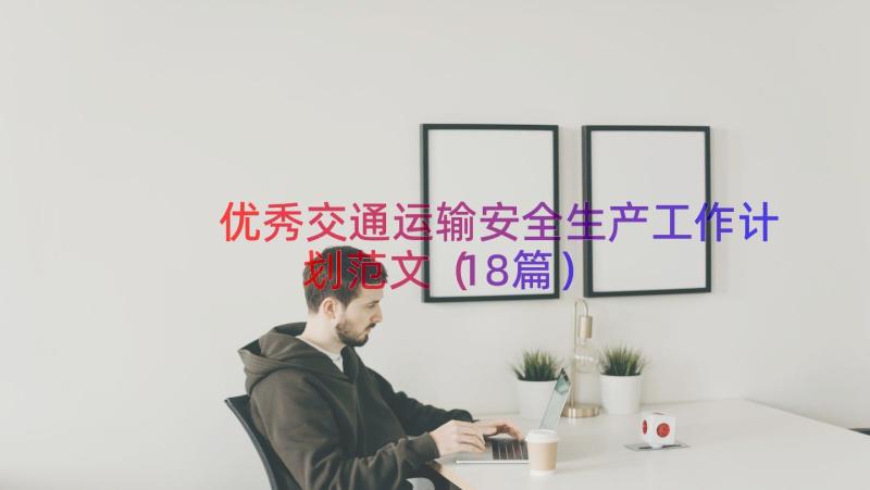 优秀交通运输安全生产工作计划范文（18篇）