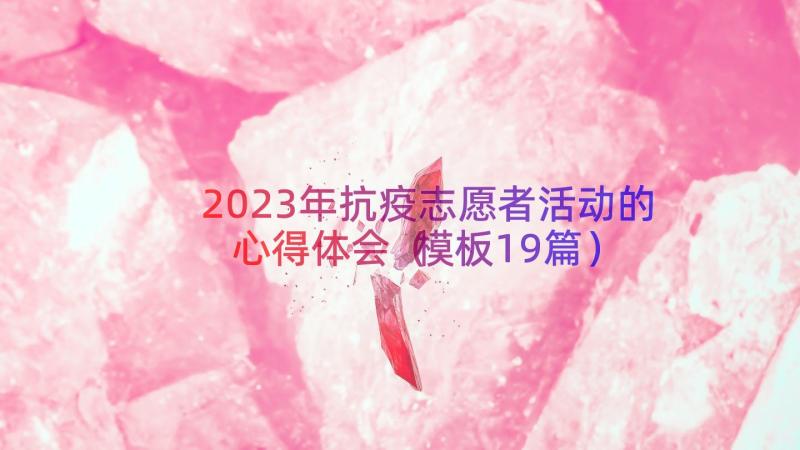 2023年抗疫志愿者活动的心得体会（模板19篇）