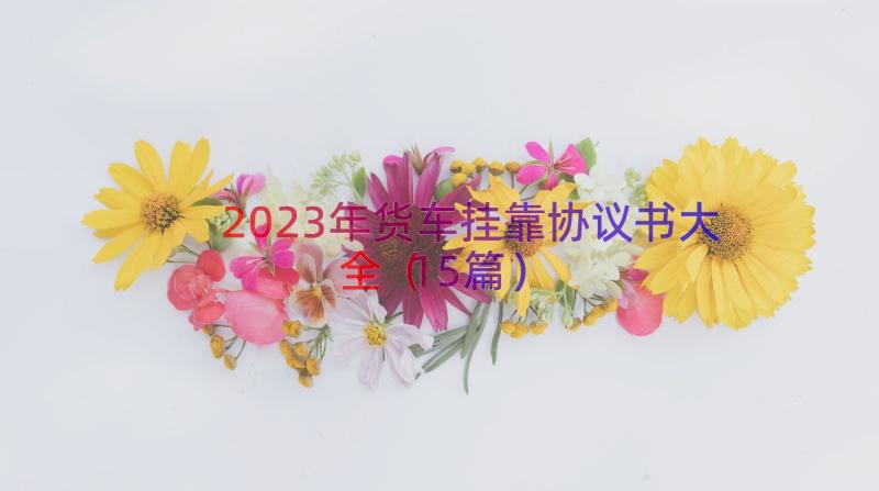 2023年货车挂靠协议书大全（15篇）