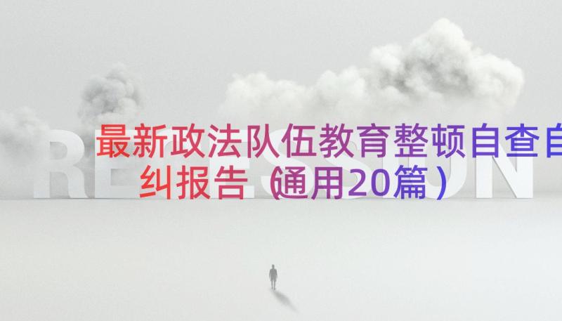 最新政法队伍教育整顿自查自纠报告（通用20篇）