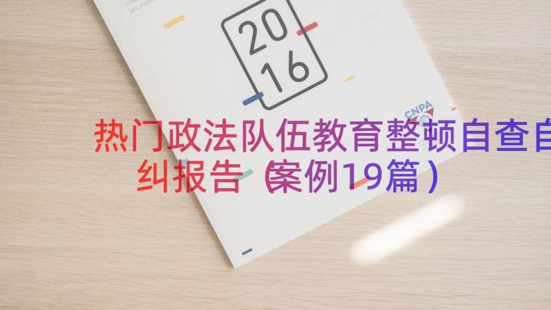 热门政法队伍教育整顿自查自纠报告（案例19篇）