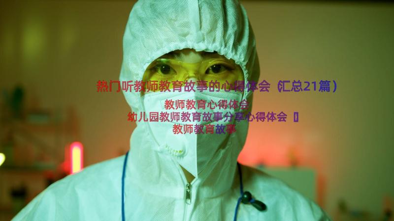 热门听教师教育故事的心得体会（汇总21篇）