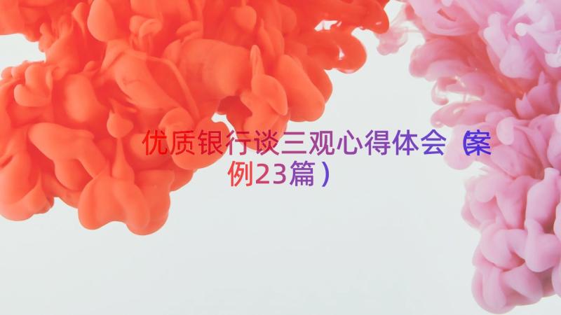 优质银行谈三观心得体会（案例23篇）