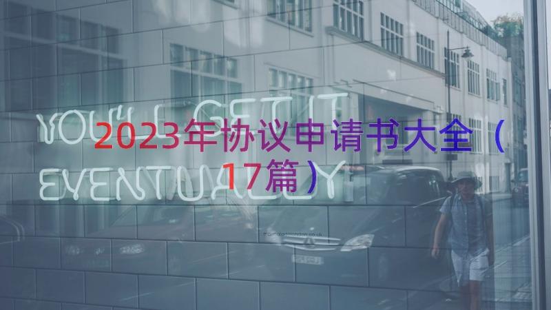 2023年协议申请书大全（17篇）