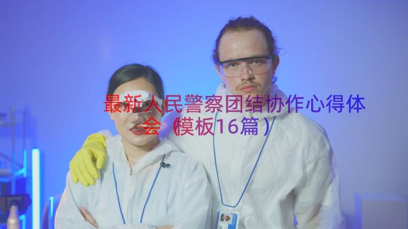 最新人民警察团结协作心得体会（模板16篇）