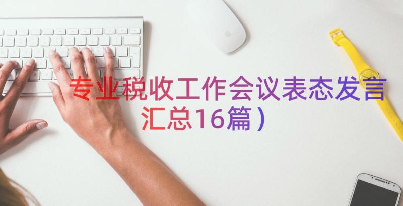 专业税收工作会议表态发言（汇总16篇）