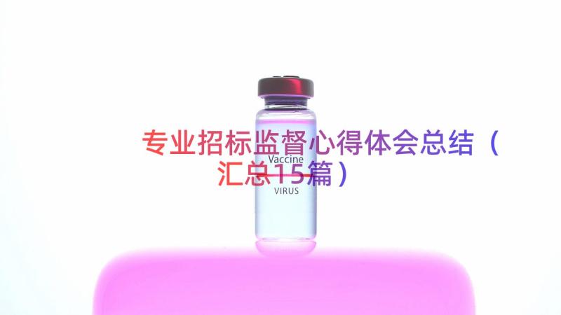 专业招标监督心得体会总结（汇总15篇）