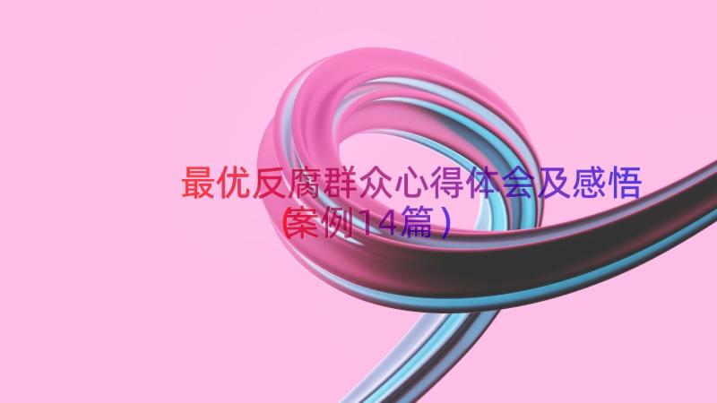 最优反腐群众心得体会及感悟（案例14篇）