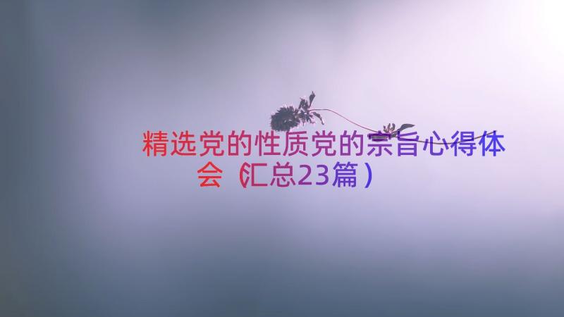 精选党的性质党的宗旨心得体会（汇总23篇）