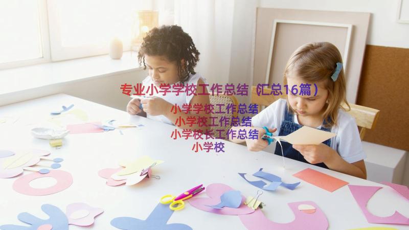 专业小学学校工作总结（汇总16篇）