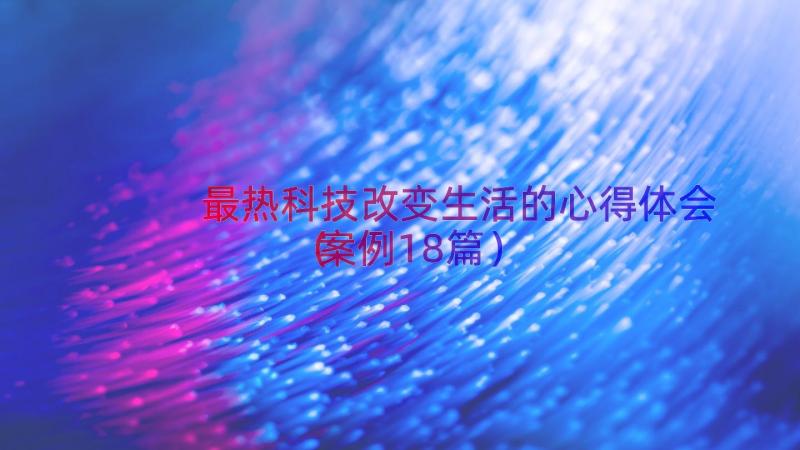 最热科技改变生活的心得体会（案例18篇）