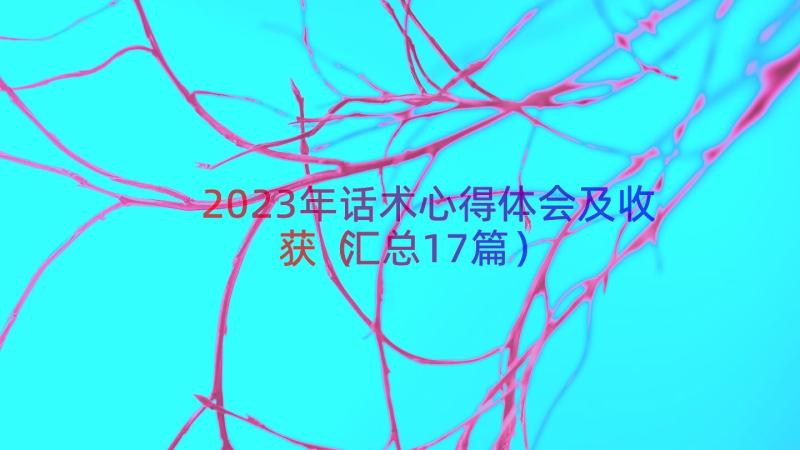 2023年话术心得体会及收获（汇总17篇）