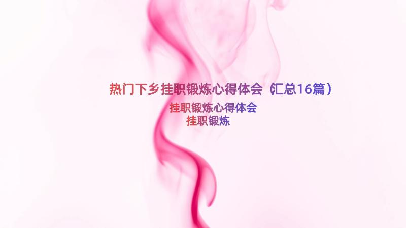 热门下乡挂职锻炼心得体会（汇总16篇）