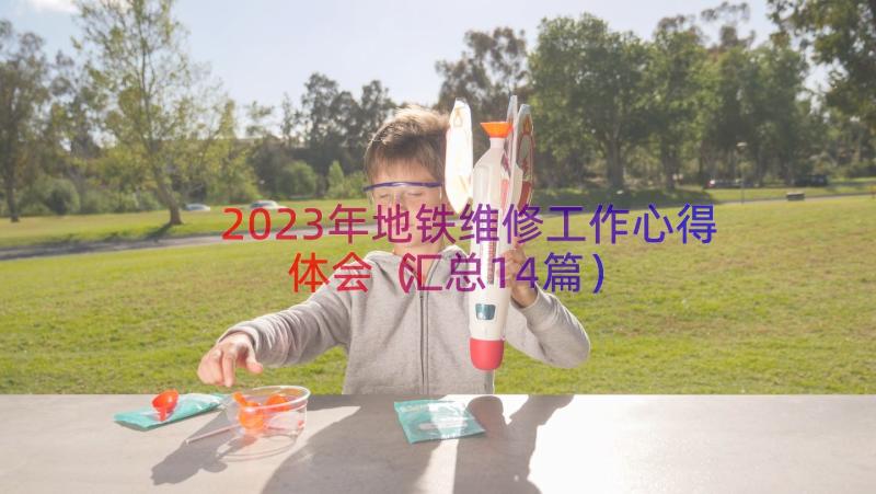 2023年地铁维修工作心得体会（汇总14篇）