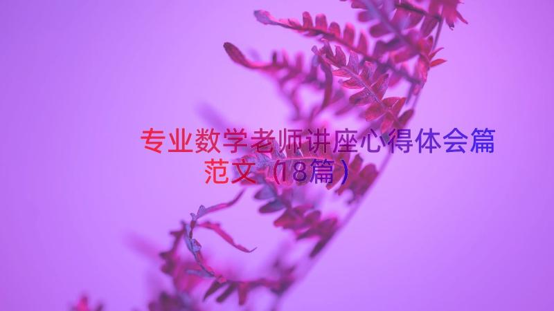 专业数学老师讲座心得体会篇范文（18篇）