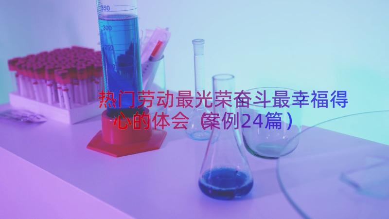 热门劳动最光荣奋斗最幸福得心的体会（案例24篇）