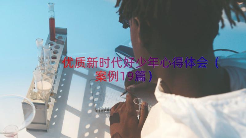 优质新时代好少年心得体会（案例19篇）