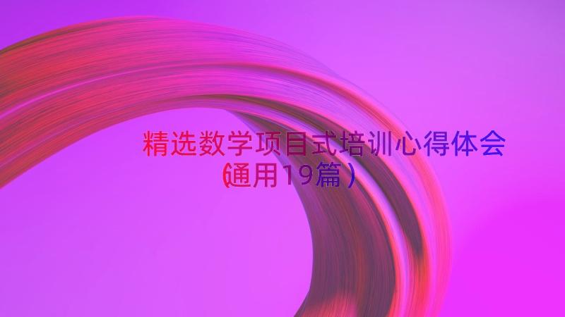 精选数学项目式培训心得体会（通用19篇）