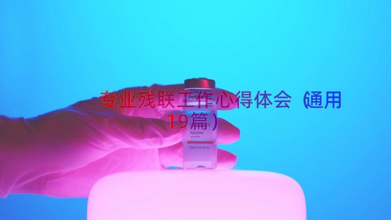 专业残联工作心得体会（通用19篇）