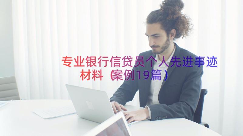 专业银行信贷员个人先进事迹材料（案例19篇）