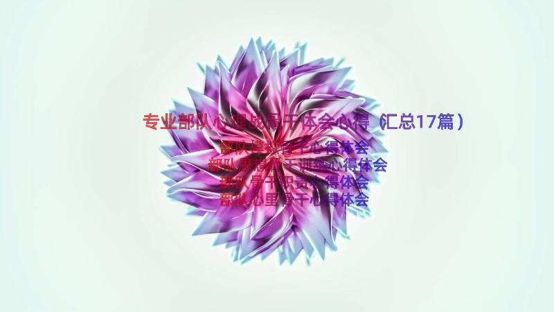 专业部队心理战骨干体会心得（汇总17篇）