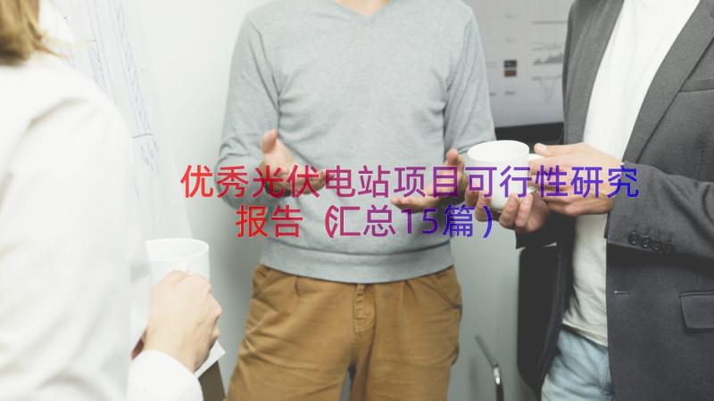 优秀光伏电站项目可行性研究报告（汇总15篇）