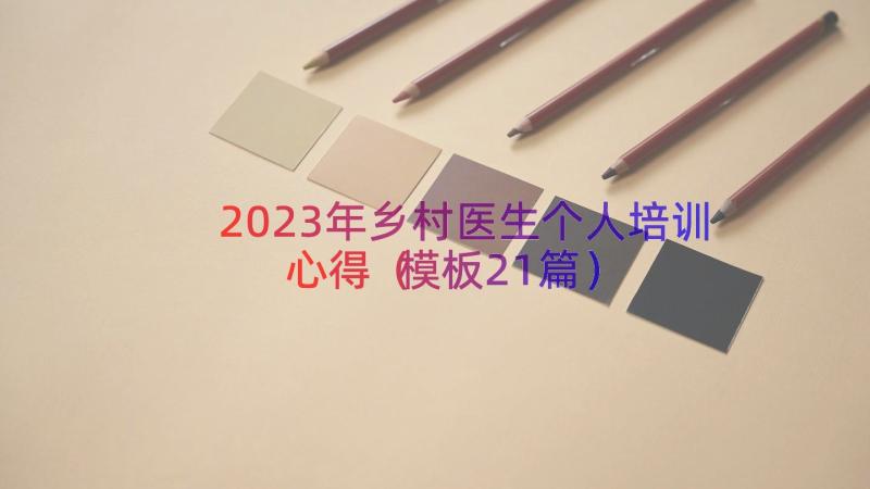 2023年乡村医生个人培训心得（模板21篇）