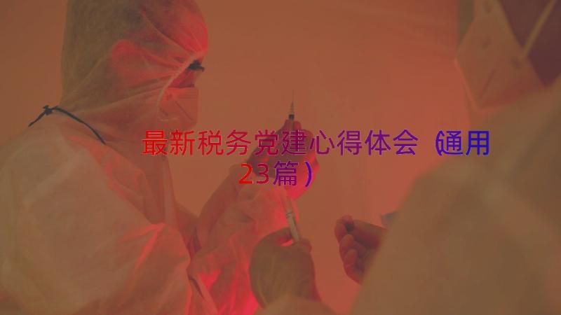 最新税务党建心得体会（通用23篇）