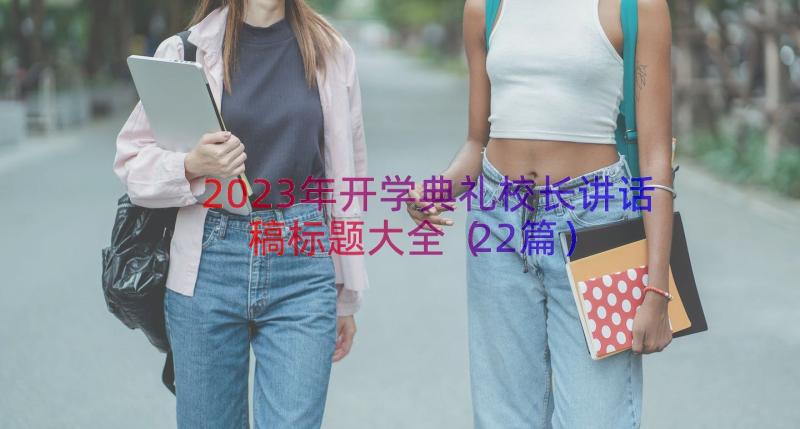 2023年开学典礼校长讲话稿标题大全（22篇）