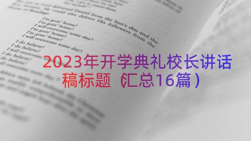 2023年开学典礼校长讲话稿标题（汇总16篇）