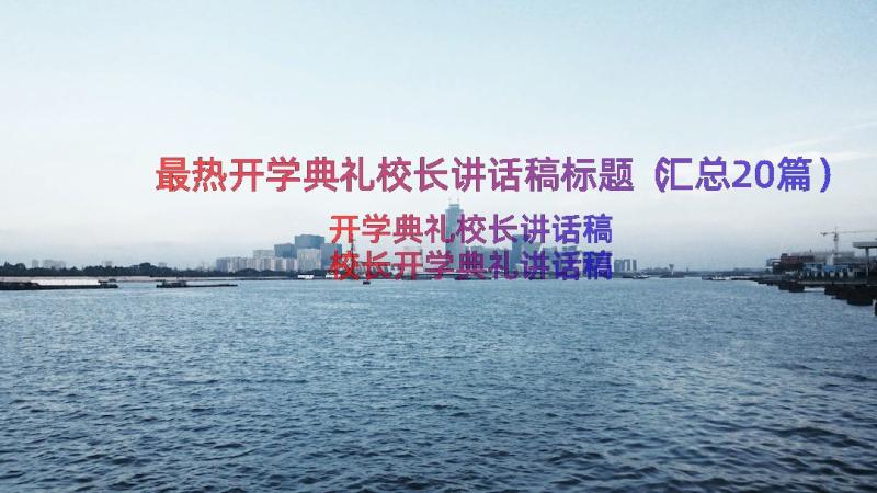 最热开学典礼校长讲话稿标题（汇总20篇）