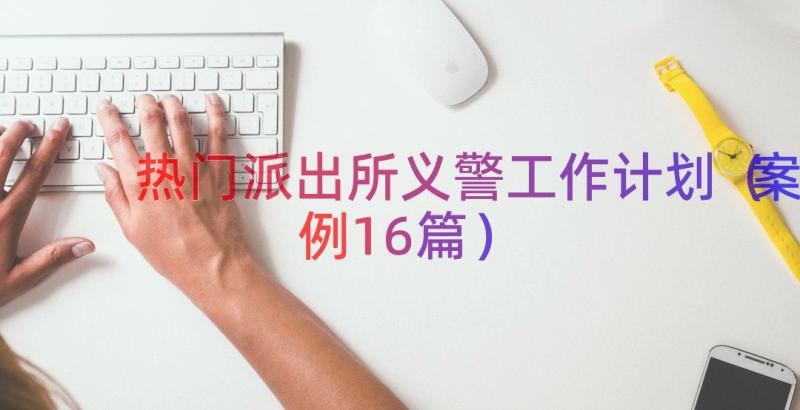 热门派出所义警工作计划（案例16篇）